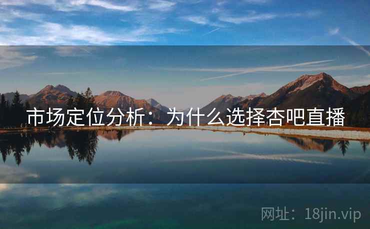 市场定位分析：为什么选择杏吧直播
