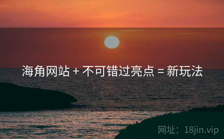 海角网站 + 不可错过亮点 = 新玩法