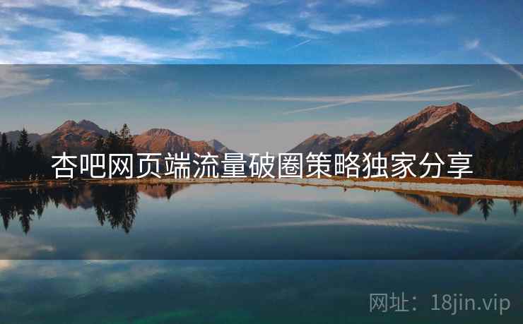 杏吧网页端流量破圈策略独家分享