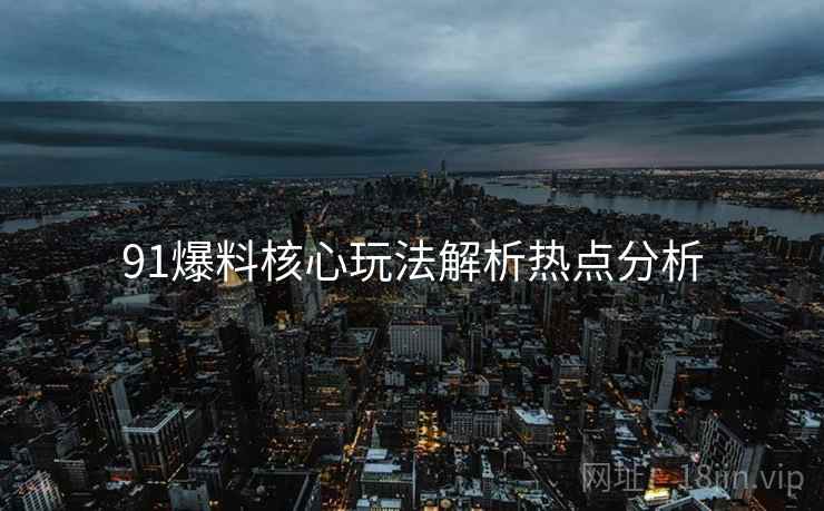 91爆料核心玩法解析热点分析