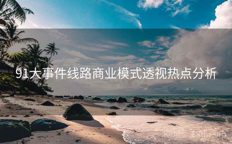 91大事件线路商业模式透视热点分析