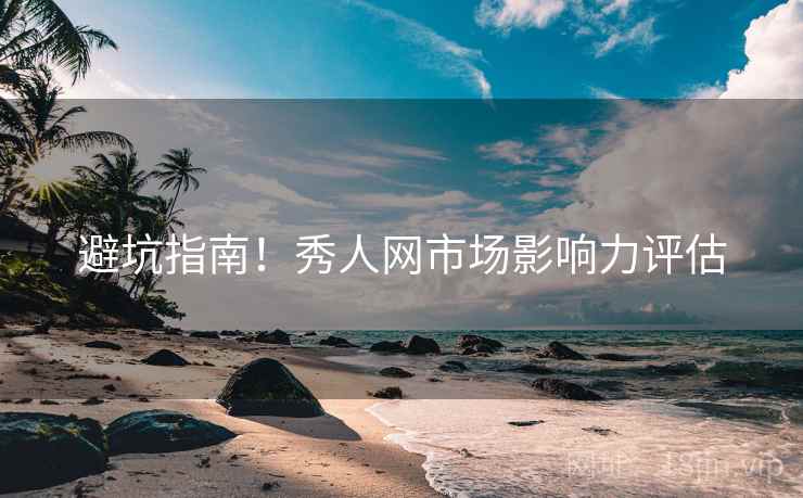 避坑指南！秀人网市场影响力评估
