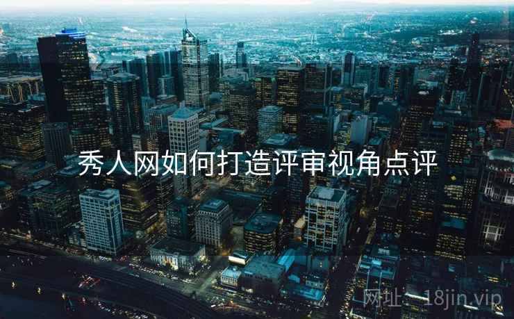 秀人网如何打造评审视角点评