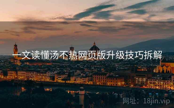 一文读懂汤不热网页版升级技巧拆解