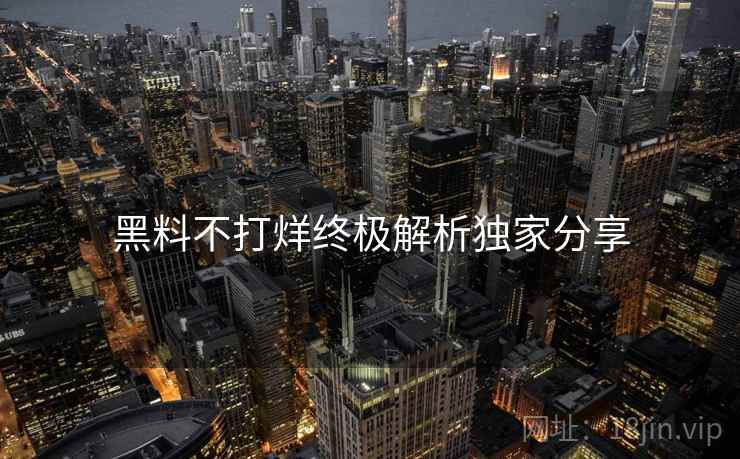 黑料不打烊终极解析独家分享