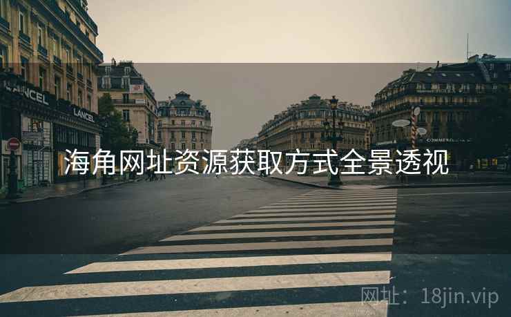 海角网址资源获取方式全景透视