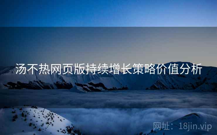 汤不热网页版持续增长策略价值分析
