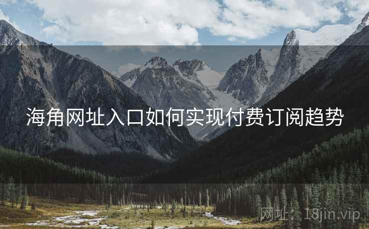 海角网址入口如何实现付费订阅趋势