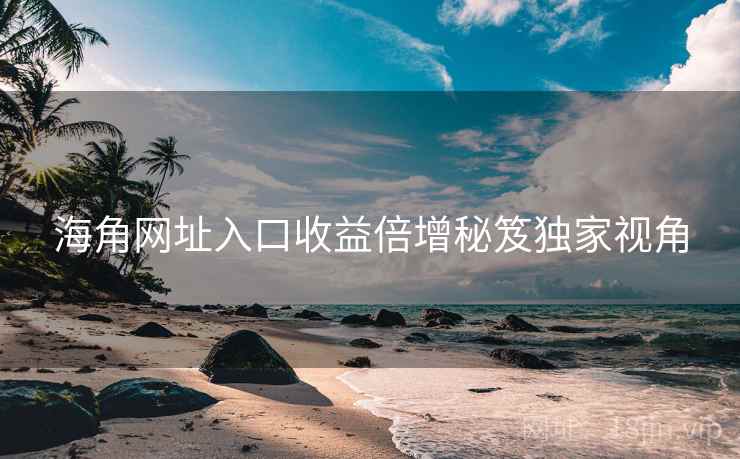 海角网址入口收益倍增秘笈独家视角