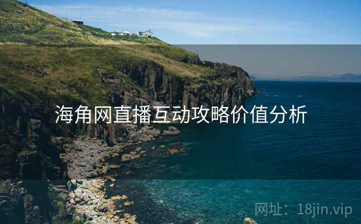 海角网直播互动攻略价值分析