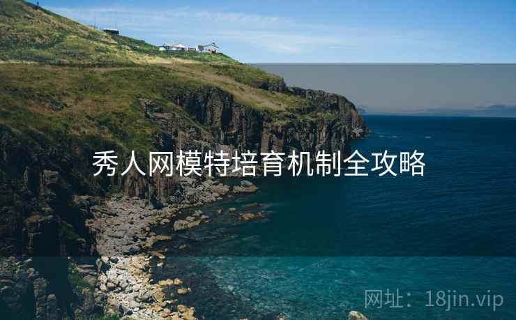 秀人网模特培育机制全攻略