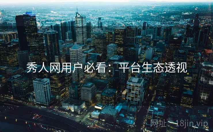 秀人网用户必看：平台生态透视