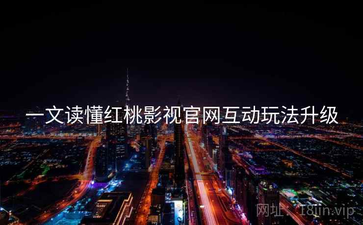 一文读懂红桃影视官网互动玩法升级