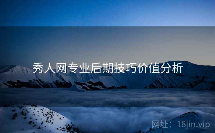 秀人网专业后期技巧价值分析
