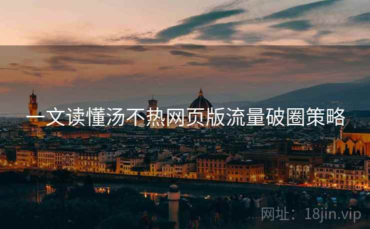 一文读懂汤不热网页版流量破圈策略