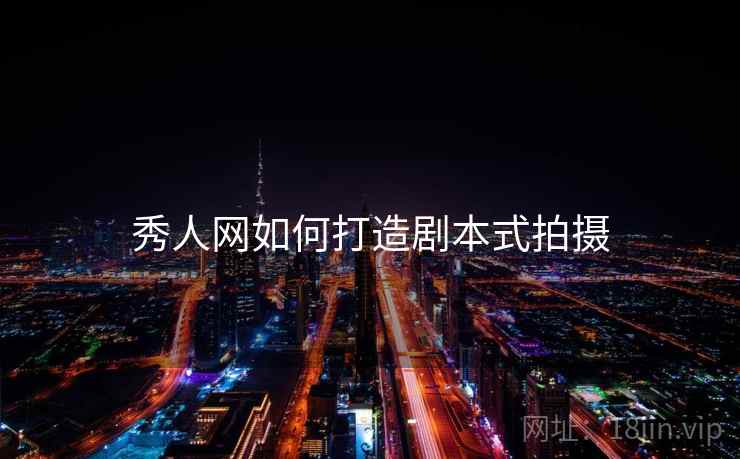 秀人网如何打造剧本式拍摄