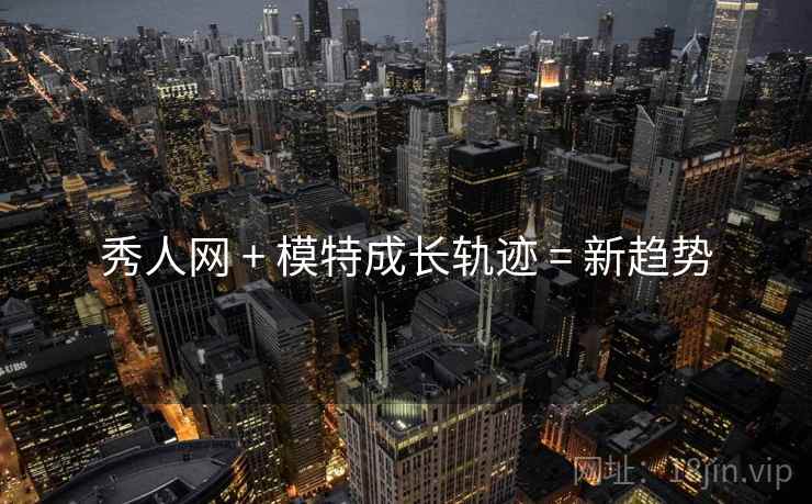 秀人网 + 模特成长轨迹 = 新趋势