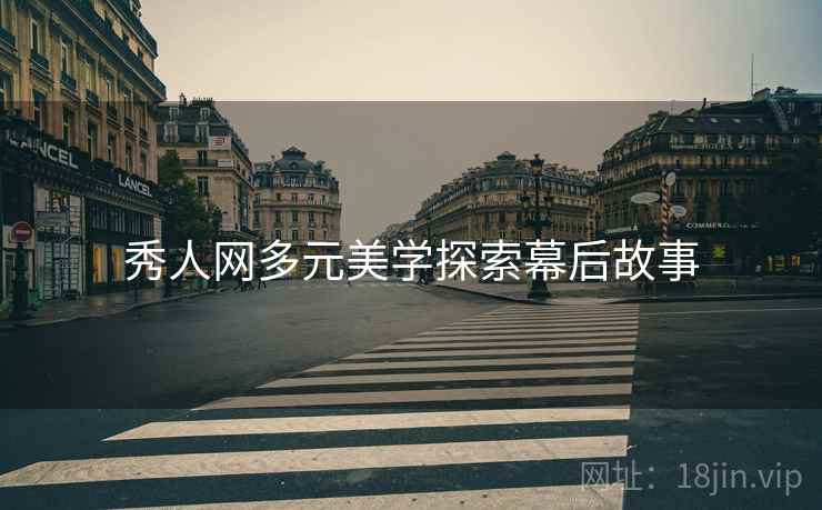 秀人网多元美学探索幕后故事