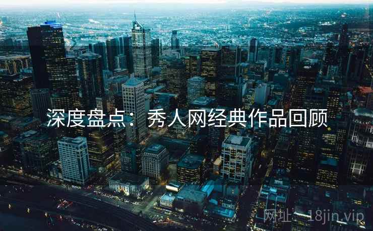 深度盘点：秀人网经典作品回顾