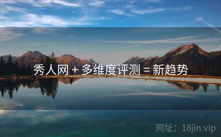 秀人网 + 多维度评测 = 新趋势