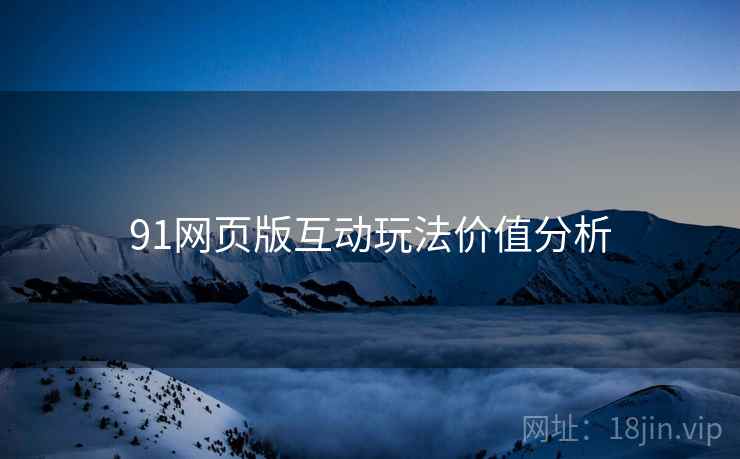 91网页版互动玩法价值分析