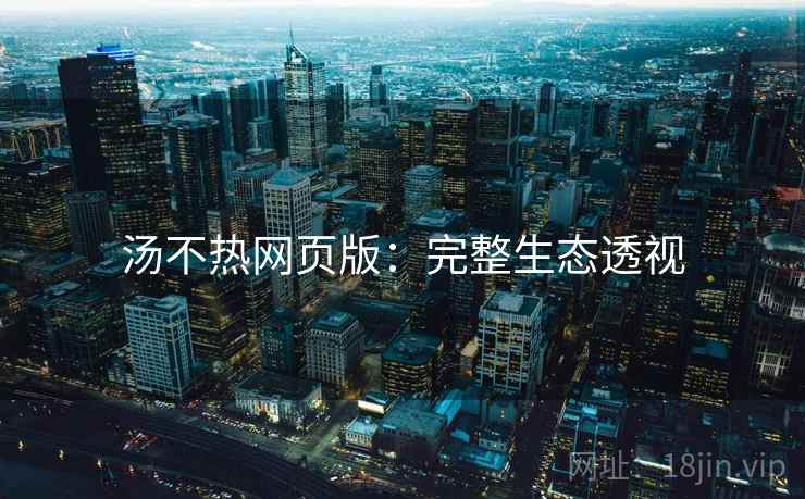 汤不热网页版：完整生态透视