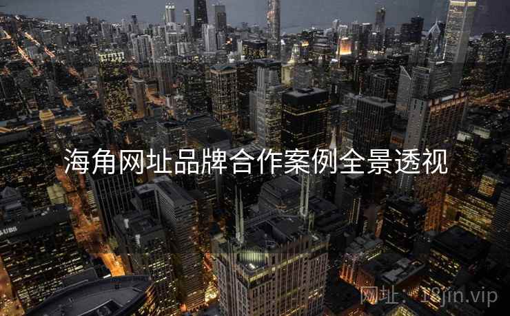 海角网址品牌合作案例全景透视