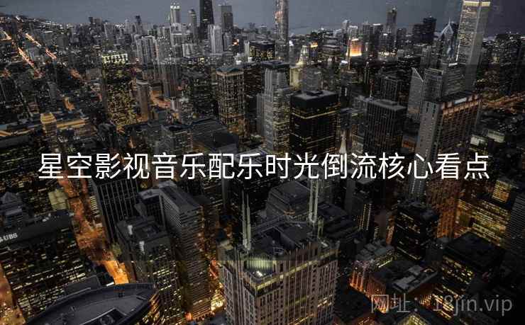星空影视音乐配乐时光倒流核心看点