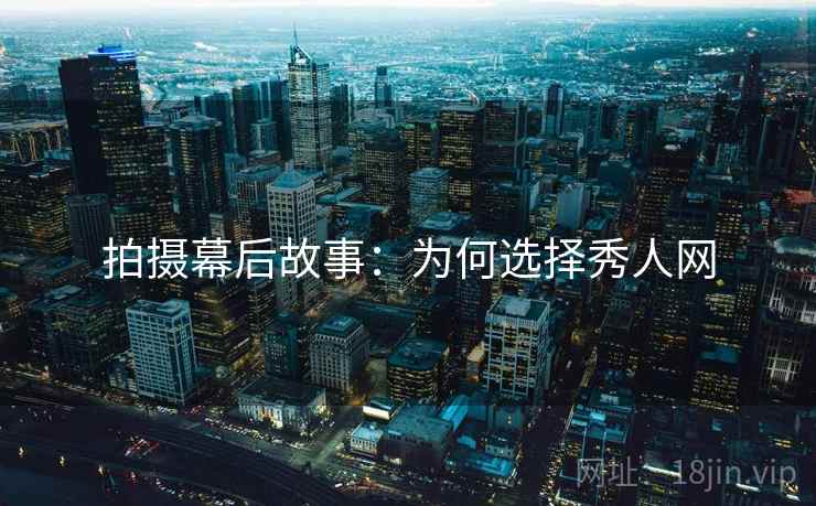拍摄幕后故事：为何选择秀人网