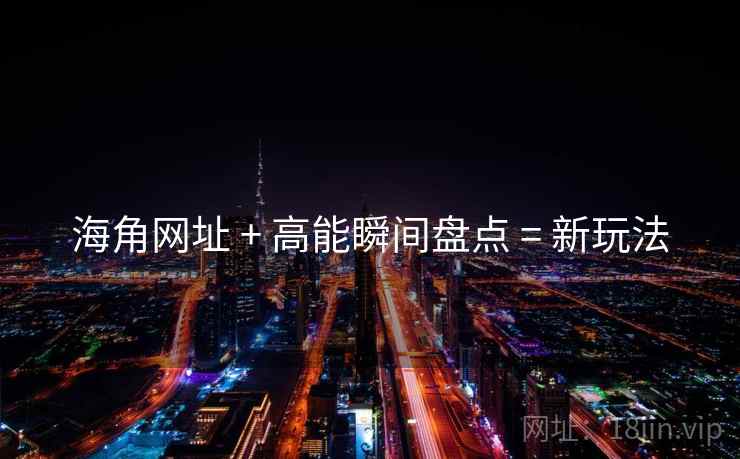 海角网址 + 高能瞬间盘点 = 新玩法