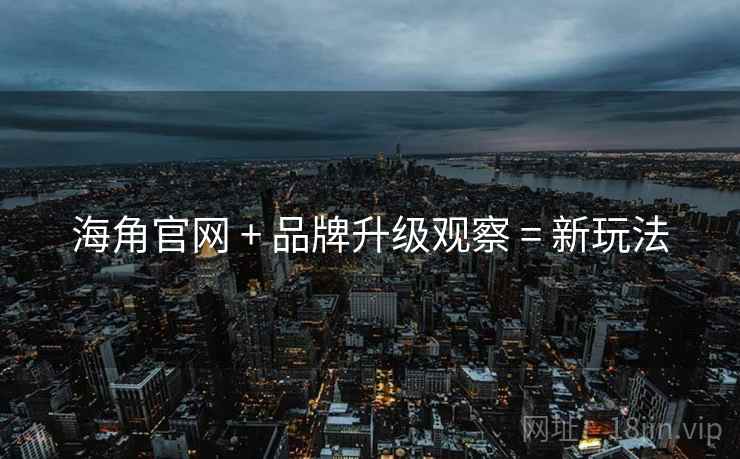 海角官网 + 品牌升级观察 = 新玩法