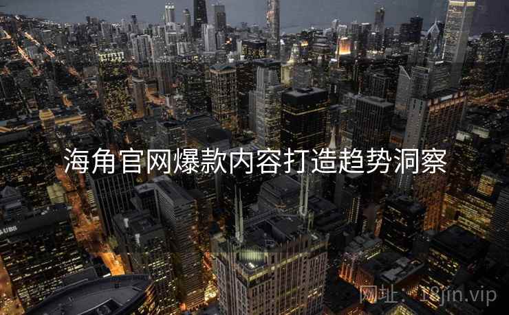 海角官网爆款内容打造趋势洞察