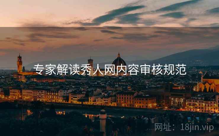 专家解读秀人网内容审核规范