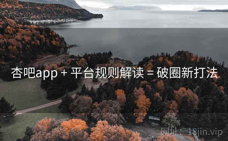 杏吧app + 平台规则解读 = 破圈新打法