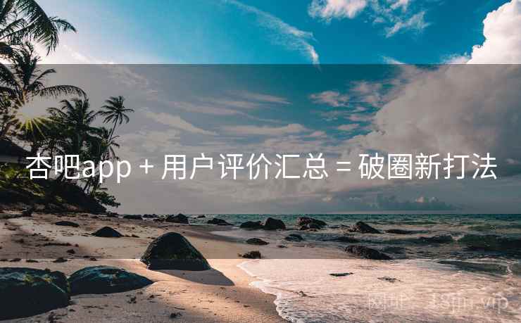 杏吧app + 用户评价汇总 = 破圈新打法