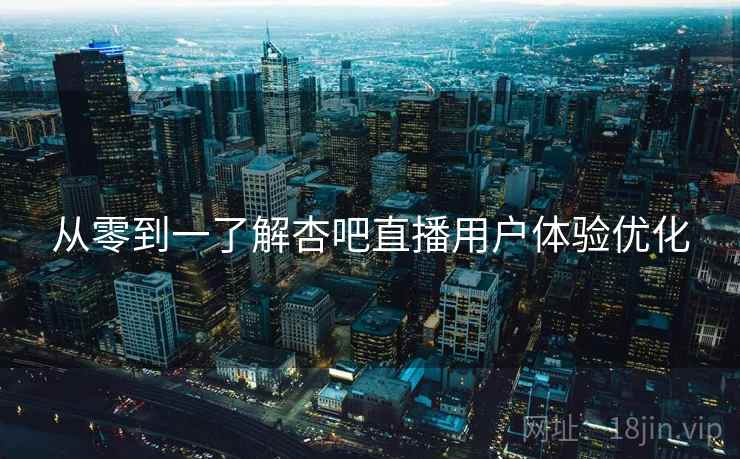从零到一了解杏吧直播用户体验优化
