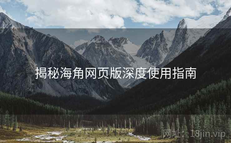 揭秘海角网页版深度使用指南
