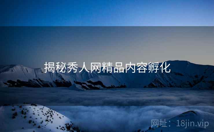 揭秘秀人网精品内容孵化