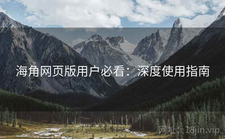 海角网页版用户必看：深度使用指南