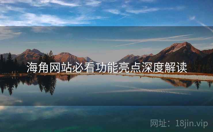 海角网站必看功能亮点深度解读
