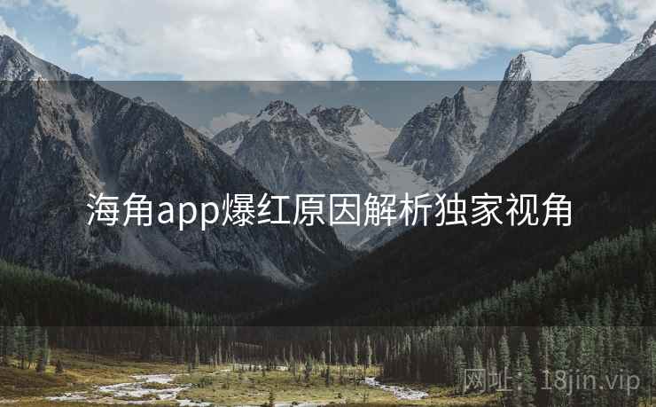 海角app爆红原因解析独家视角