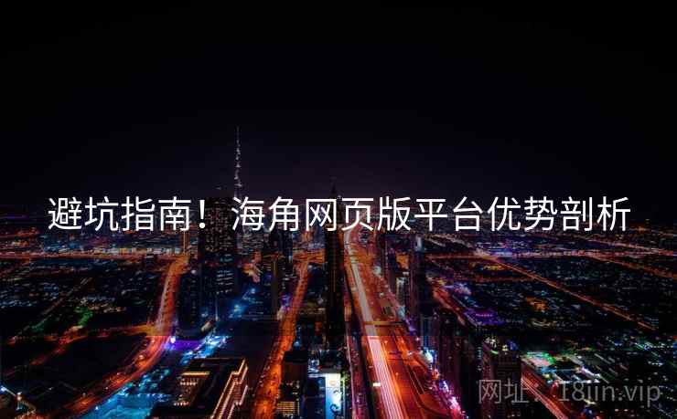 避坑指南！海角网页版平台优势剖析