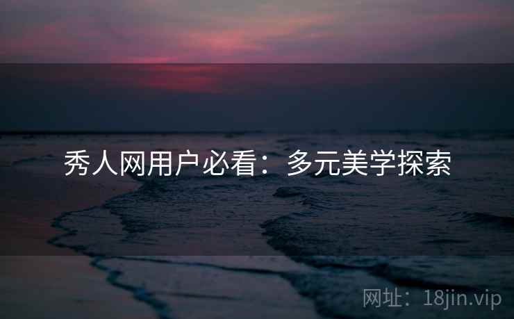 秀人网用户必看：多元美学探索