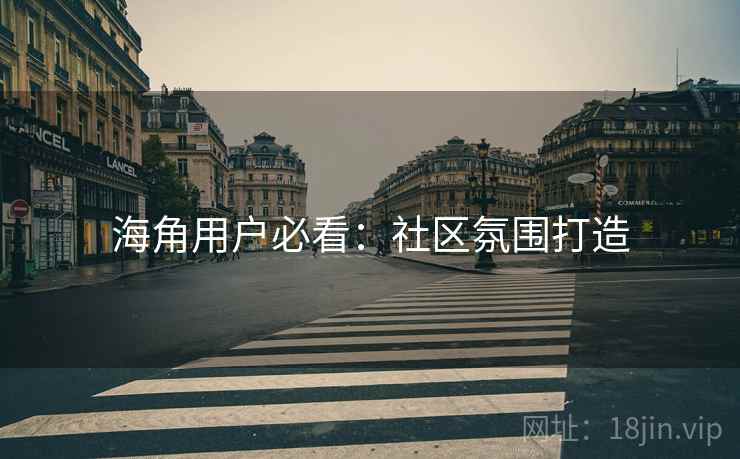 海角用户必看：社区氛围打造