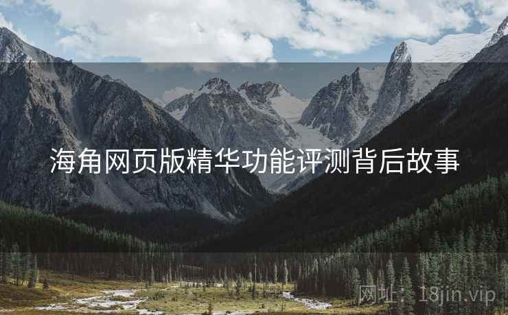 海角网页版精华功能评测背后故事