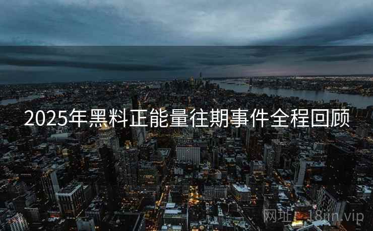 2025年黑料正能量往期事件全程回顾