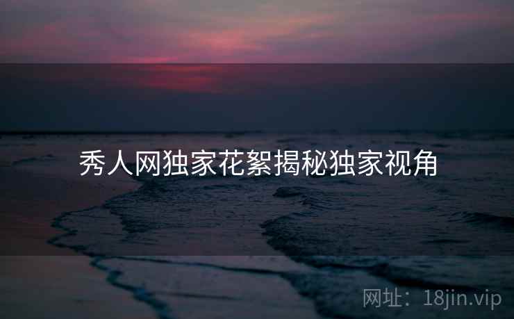 秀人网独家花絮揭秘独家视角