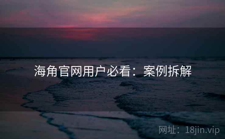 海角官网用户必看：案例拆解