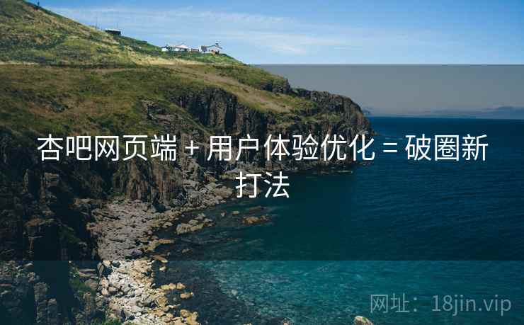 杏吧网页端 + 用户体验优化 = 破圈新打法