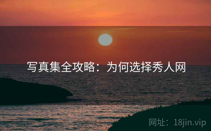 写真集全攻略：为何选择秀人网